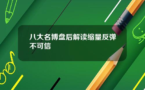 八大名博盘后解读缩量反弹不可信