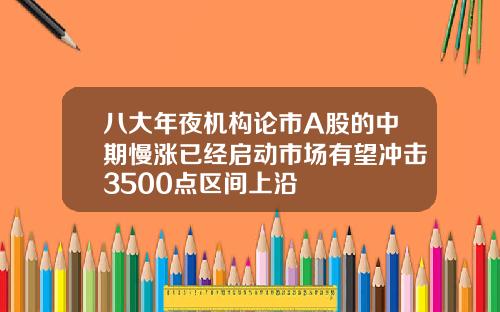 八大年夜机构论市A股的中期慢涨已经启动市场有望冲击3500点区间上沿