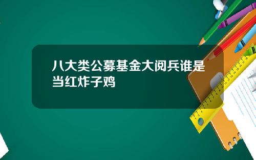 八大类公募基金大阅兵谁是当红炸子鸡