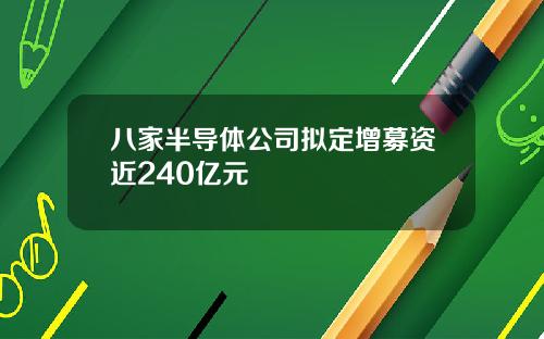 八家半导体公司拟定增募资近240亿元