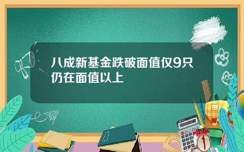 八成新基金跌破面值仅9只仍在面值以上