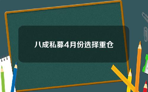 八成私募4月份选择重仓