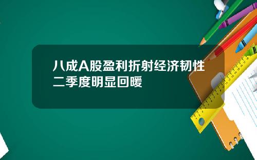 八成A股盈利折射经济韧性二季度明显回暖