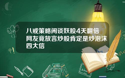 八戒策略闲谈妖股4天翻倍网友竟放言炒股肯定是炒泡沫四大信