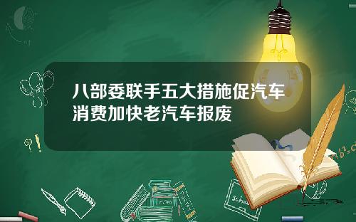 八部委联手五大措施促汽车消费加快老汽车报废