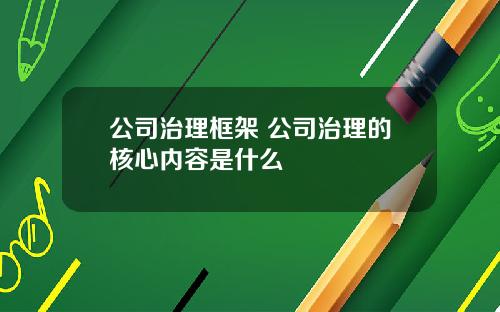 公司治理框架 公司治理的核心内容是什么