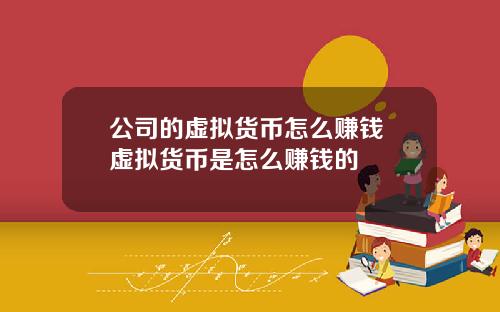 公司的虚拟货币怎么赚钱 虚拟货币是怎么赚钱的