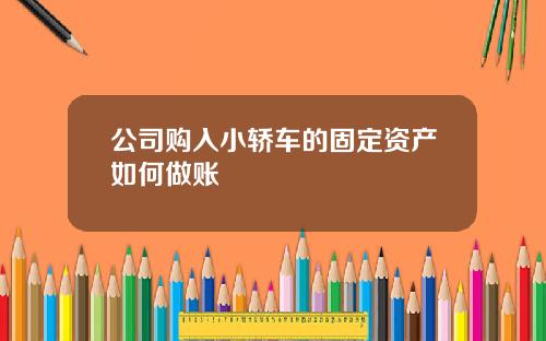 公司购入小轿车的固定资产如何做账