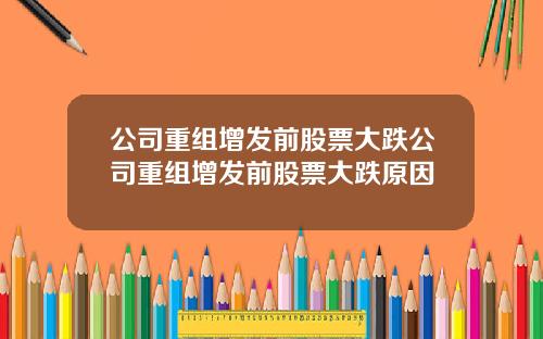 公司重组增发前股票大跌公司重组增发前股票大跌原因