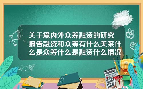 关于境内外众筹融资的研究报告融资和众筹有什么关系什么是众筹什么是融资什么情况下需要融资和众筹