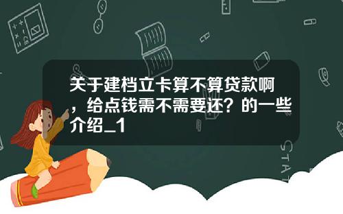 关于建档立卡算不算贷款啊，给点钱需不需要还？的一些介绍_1