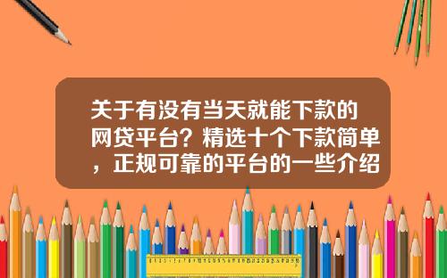 关于有没有当天就能下款的网贷平台？精选十个下款简单，正规可靠的平台的一些介绍