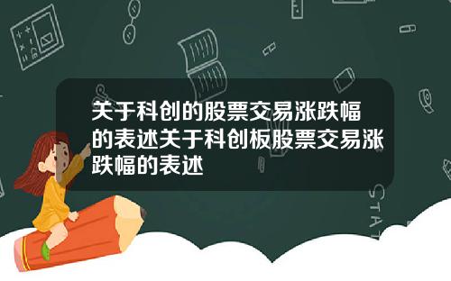 关于科创的股票交易涨跌幅的表述关于科创板股票交易涨跌幅的表述