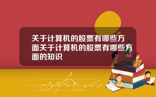 关于计算机的股票有哪些方面关于计算机的股票有哪些方面的知识