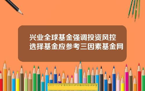 兴业全球基金强调投资风控选择基金应参考三因素基金网