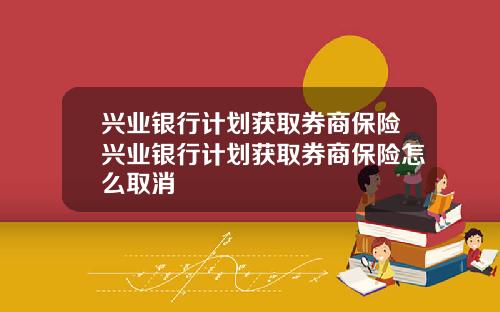 兴业银行计划获取券商保险兴业银行计划获取券商保险怎么取消
