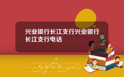 兴业银行长江支行兴业银行长江支行电话