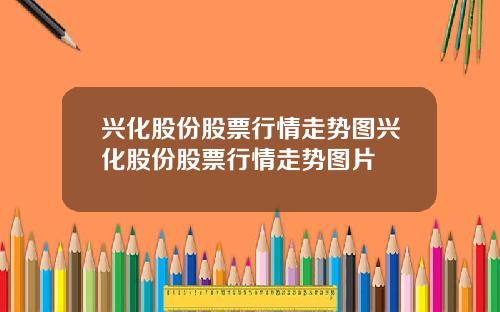 兴化股份股票行情走势图兴化股份股票行情走势图片