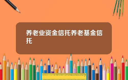 养老业资金信托养老基金信托