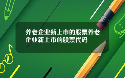 养老企业新上市的股票养老企业新上市的股票代码