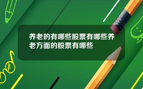 养老的有哪些股票有哪些养老方面的股票有哪些