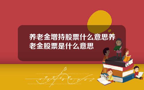 养老金增持股票什么意思养老金股票是什么意思