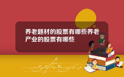 养老题材的股票有哪些养老产业的股票有哪些