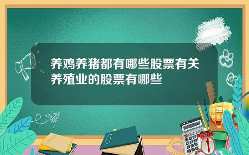 养鸡养猪都有哪些股票有关养殖业的股票有哪些