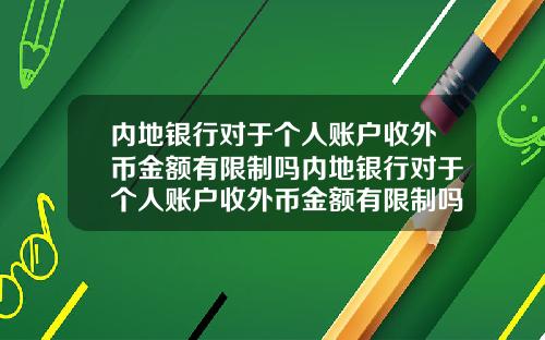 内地银行对于个人账户收外币金额有限制吗内地银行对于个人账户收外币金额有限制吗知乎