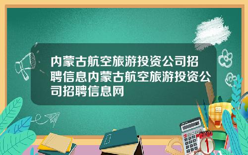 内蒙古航空旅游投资公司招聘信息内蒙古航空旅游投资公司招聘信息网