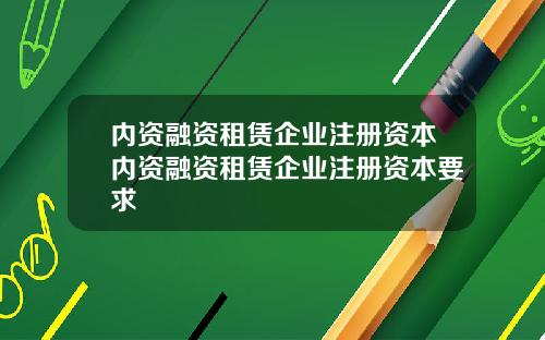 内资融资租赁企业注册资本内资融资租赁企业注册资本要求