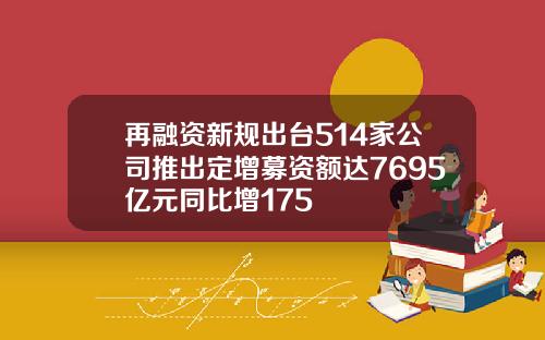再融资新规出台514家公司推出定增募资额达7695亿元同比增175