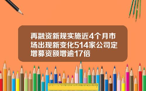 再融资新规实施近4个月市场出现新变化514家公司定增募资额增逾17倍