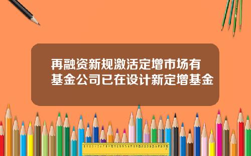 再融资新规激活定增市场有基金公司已在设计新定增基金