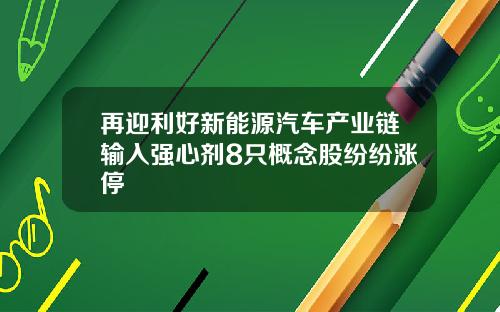再迎利好新能源汽车产业链输入强心剂8只概念股纷纷涨停