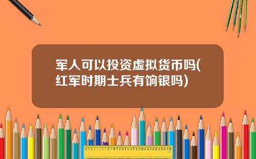 军人可以投资虚拟货币吗(红军时期士兵有饷银吗)