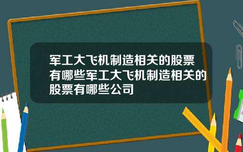 军工大飞机制造相关的股票有哪些军工大飞机制造相关的股票有哪些公司