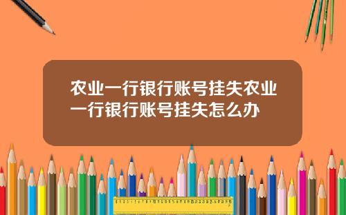 农业一行银行账号挂失农业一行银行账号挂失怎么办