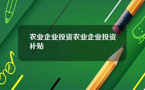 农业企业投资农业企业投资补贴