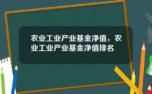 农业工业产业基金净值，农业工业产业基金净值排名