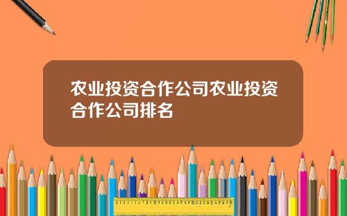 农业投资合作公司农业投资合作公司排名