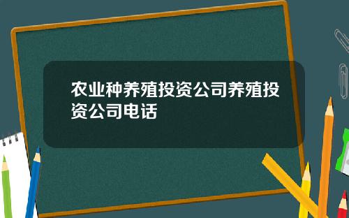 农业种养殖投资公司养殖投资公司电话