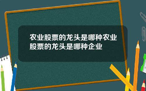 农业股票的龙头是哪种农业股票的龙头是哪种企业
