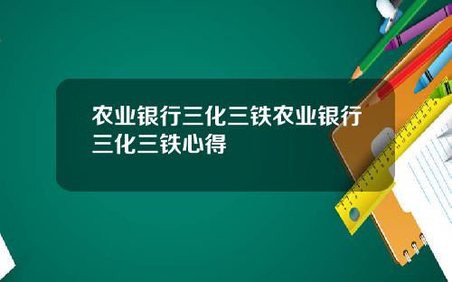 农业银行三化三铁农业银行三化三铁心得