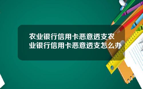 农业银行信用卡恶意透支农业银行信用卡恶意透支怎么办