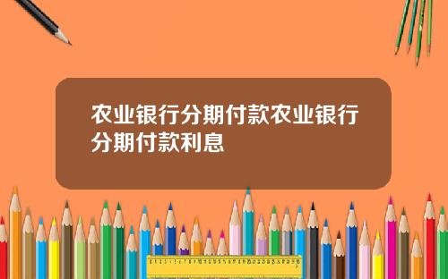 农业银行分期付款农业银行分期付款利息