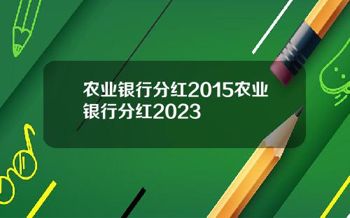 农业银行分红2015农业银行分红2023