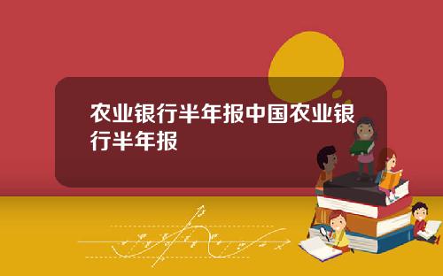 农业银行半年报中国农业银行半年报