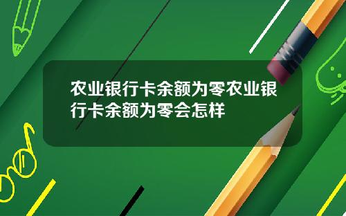农业银行卡余额为零农业银行卡余额为零会怎样