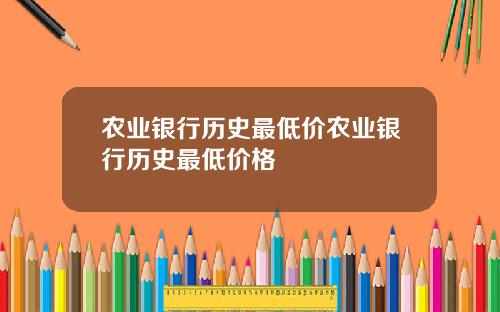 农业银行历史最低价农业银行历史最低价格